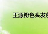 王源粉色头发色号（王源粉色头发）