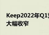 Keep2022年Q1营收同比增长37.6%，亏损大幅收窄