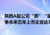 陕西A股公司“质”“量”双升，全国排名升至第14位，力争未来五年上市企业达140家