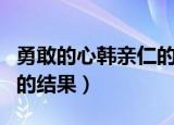 勇敢的心韩亲仁的结局（勇敢的心韩亲仁最后的结果）