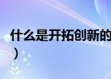 什么是开拓创新的意义（开拓创新有什么意义）