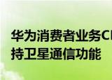 华为消费者业务CEO余承东：华为Mate50支持卫星通信功能
