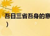 吾日三省吾身的意思是（吾日三省吾身的意思）