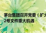 茅台集团召开党委（扩大）会议 ：要牢牢把握国发〔2022〕2号文件重大机遇