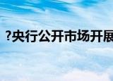 ?央行公开市场开展20亿元7天期逆回购操作