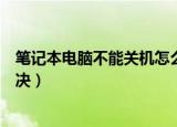 笔记本电脑不能关机怎么解决（笔记本电脑不能关机如何解决）