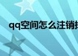 qq空间怎么注销掉（qq空间如何注销掉）