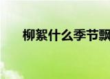 柳絮什么季节飘完（柳絮飘完的时间）