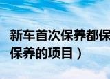 新车首次保养都保养什么（新车首次保养需要保养的项目）