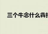三个牛念什么犇拼音（三个牛念什么犇）