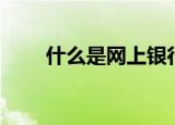什么是网上银行（网上银行的含义）