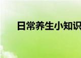 日常养生小知识（日常养生怎么养生）