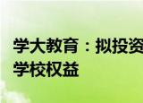 学大教育：拟投资东莞学鼎间接持有鼎文职业学校权益