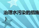 治理水污染的措施（水污染防治中采取的措施）