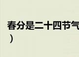 春分是二十四节气的第几个（春分是什么节气）