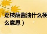 荔枝蘸酱油什么梗（荔枝蘸酱油在网络上是什么意思）