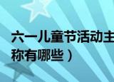 六一儿童节活动主题（六一儿童节活动主题名称有哪些）