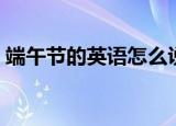 端午节的英语怎么说（端午节的英语如何说）