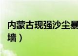 内蒙古现强沙尘暴（内蒙古阿拉善现沙尘暴巨墙）