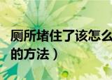 厕所堵住了该怎么疏通最简单方法（疏通马桶的方法）