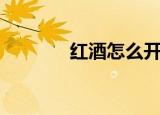 红酒怎么开（开红酒的方法）
