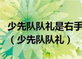 少先队队礼是右手五指并拢高举头上其含义是（少先队队礼）