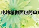 电烤箱做面包简单方法窍门（电烤箱做面包）