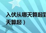 入伏从哪天算起到哪天结束2022（入伏从哪天算起）