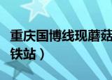 重庆国博线现蘑菇林地铁站（重庆现蘑菇林地铁站）
