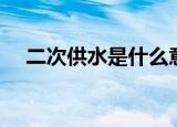 二次供水是什么意思（什么是二次供水）