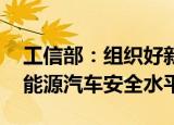 工信部：组织好新能源汽车下乡活动 提升新能源汽车安全水平