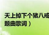 天上掉下个猪八戒歌词（天上掉下个猪八戒主题曲歌词）