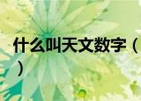 什么叫天文数字（多大的数字被称为天文数字）