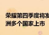 荣耀第四季度将发布新款折叠屏手机  将在欧洲多个国家上市