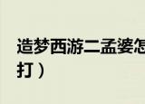 造梦西游二孟婆怎么打（造梦西游2孟婆怎么打）
