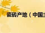 瓷砖产地（中国主要的瓷砖产地有哪些）
