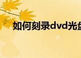 如何刻录dvd光盘（刻录dvd光盘方法）