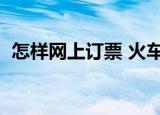 怎样网上订票 火车票（怎样网上订火车票）