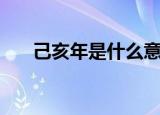 己亥年是什么意思哦（什么是己亥年）