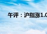 午评：沪指涨1.01% 环氧丙烷板块走强