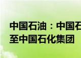 中国石油：中国石油集团拟划转1%公司股份至中国石化集团