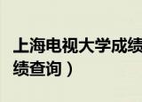 上海电视大学成绩查询系统（上海电视大学成绩查询）