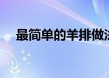 最简单的羊排做法（羊排要怎么做好吃）