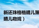新还珠格格晴儿箫剑吻戏是哪集（新还珠格格晴儿吻戏）