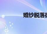 婚纱脱落微博（婚纱脱落）