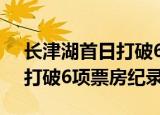 长津湖首日打破6项票房纪录?（长津湖首日打破6项票房纪录）