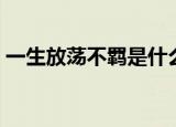 一生放荡不羁是什么意思（不羁是什么意思）