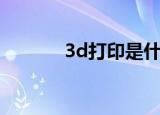 3d打印是什么（3d打印介绍）