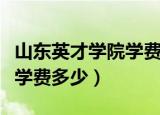 山东英才学院学费多少专升本（山东英才学院学费多少）