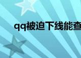 qq被迫下线能查出来么（qq被迫下线）